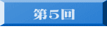 　 第５回 