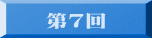 　 第７回 